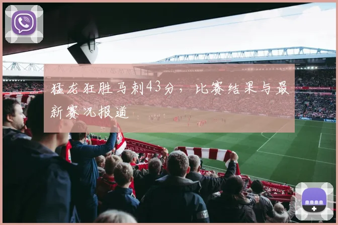 猛龙狂胜马刺43分，比赛结果与最新赛况报道