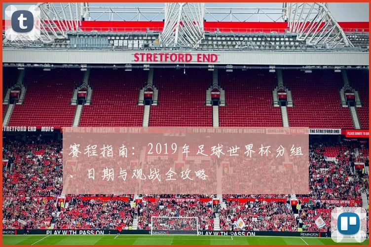 赛程指南：2019年足球世界杯分组、日期与观战全攻略