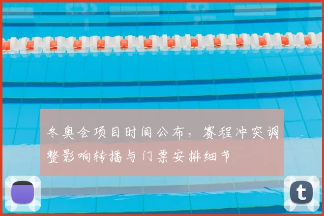 冬奥会项目时间公布，赛程冲突调整影响转播与门票安排细节