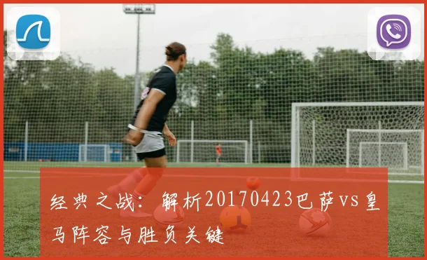 经典之战：解析20170423巴萨vs皇马阵容与胜负关键