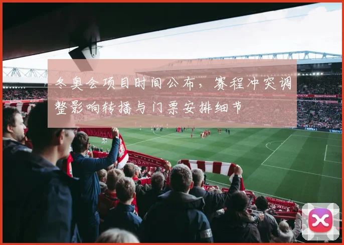 冬奥会项目时间公布，赛程冲突调整影响转播与门票安排细节