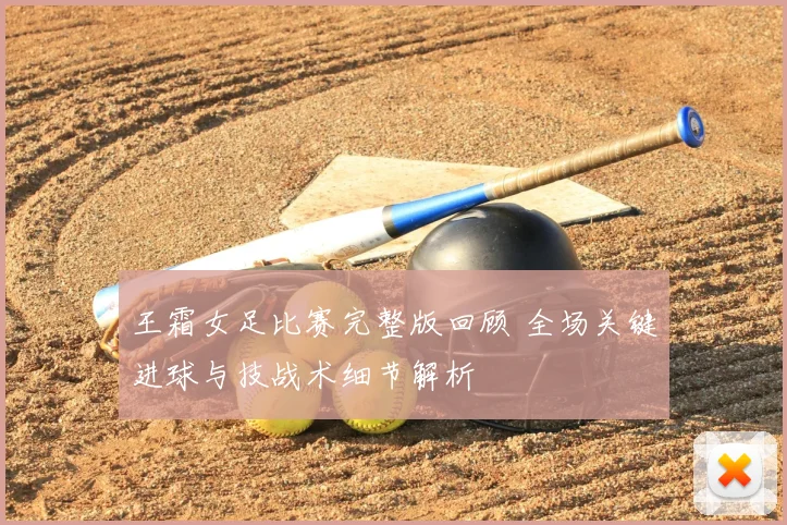 王霜女足比赛完整版回顾 全场关键进球与技战术细节解析