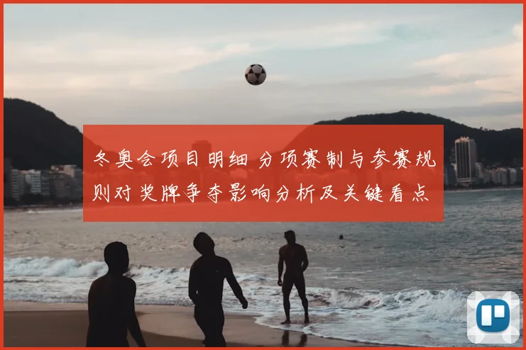 冬奥会项目明细 分项赛制与参赛规则对奖牌争夺影响分析及关键看点