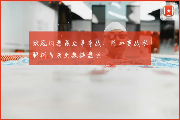 欧冠门票最后争夺战：附加赛战术解析与历史数据盘点