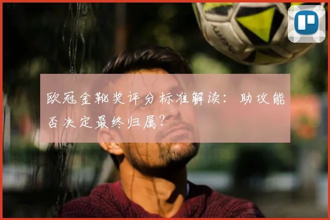 欧冠金靴奖评分标准解读：助攻能否决定最终归属？