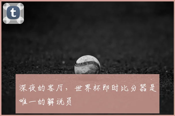 深夜的客厅，世界杯即时比分器是唯一的解说员