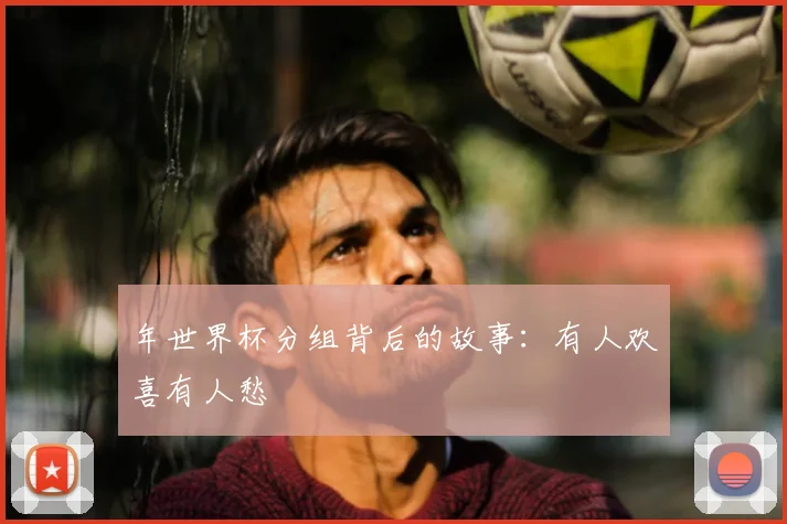 年世界杯分组背后的故事：有人欢喜有人愁