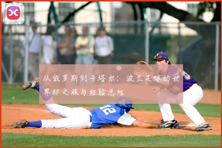 从俄罗斯到卡塔尔：波兰足球的世界杯之旅与经验总结