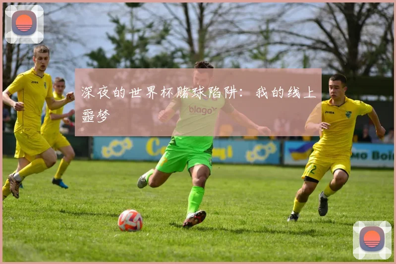 深夜的世界杯赌球陷阱：我的线上噩梦