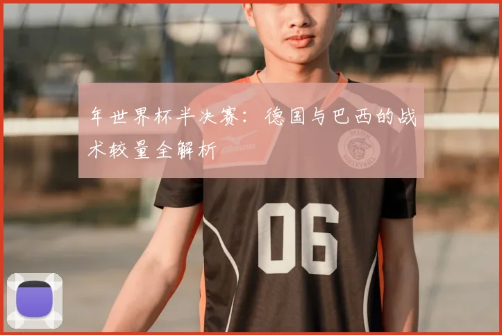 年世界杯半决赛：德国与巴西的战术较量全解析