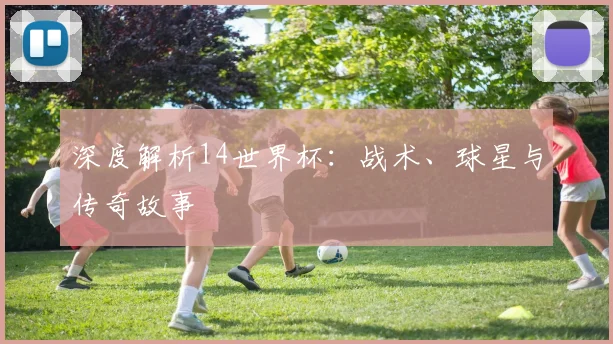 深度解析14世界杯：战术、球星与传奇故事