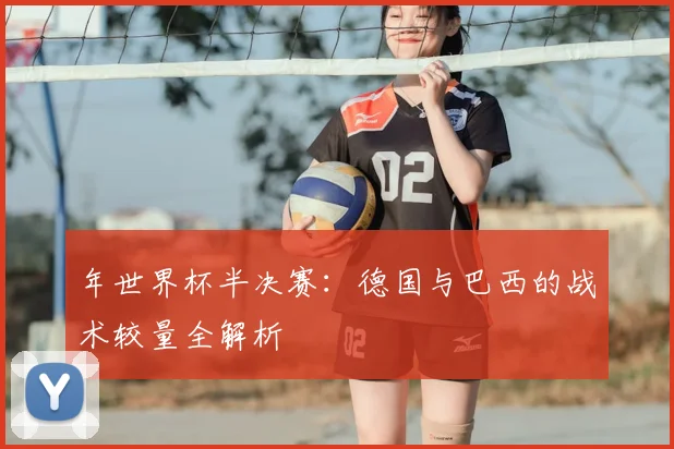 年世界杯半决赛：德国与巴西的战术较量全解析