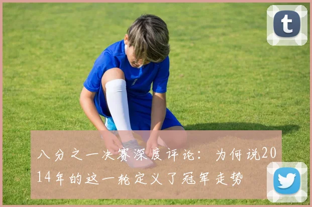八分之一决赛深度评论:为何说2014年的这一轮定义了冠军走势