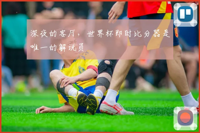 深夜的客厅，世界杯即时比分器是唯一的解说员